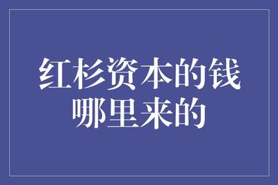 紅杉資本的錢哪里來的 從科技巨頭的崛起到創新項目的投資